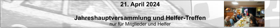 21. April 2024  Jahreshauptversammlung und Helfer-Treffen nur für Mitglieder und Helfer